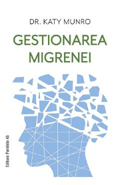 Gestionarea migrenei - Katy Munro - PARALELA 45