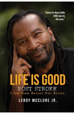 Life is Good, Post Stroke: I Am Now Better Not Bitter - Leroy Mcclure