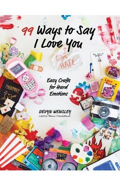 100 Ways to Say I Love (or Hate) You: Easy Crafts for Hard Emotions - Devyn Wensley