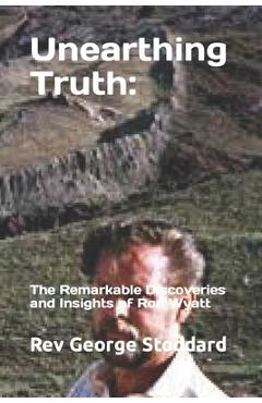 Unearthing Truth: the Remarkable Discoveries and Insights of Ron Wyatt - George Stoddard