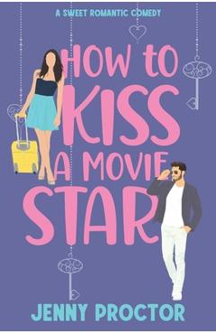 How to Kiss a Movie Star: A Sweet Romantic Comedy - Jenny Proctor