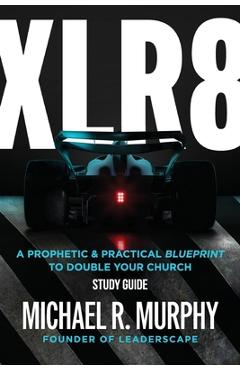 XLR8 Study Guide: A Prophetic & Practical Blueprint to Double your Church - Michael R. Murphy