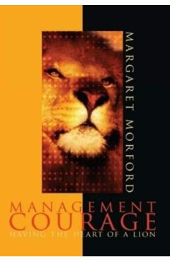 Management Courage: Having the Heart of a Lion - Margaret Morford