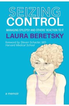 Seizing control: managing epilepsy and others' reactions to it - a memoir - laura beretsky