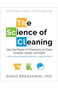 The Science of Cleaning: Use the Power of Chemistry to Clean Smarter, Easier, and Safer-With Solutions for Every Kind of Dirt - Dario Bressanini