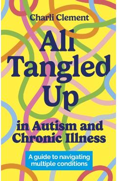 All Tangled Up in Autism and Chronic Illness: A Guide to Navigating Multiple Conditions - Charli Clement