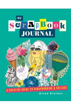 My Scrapbook Journal: A Creative Guide to Scrapbooking and Collage - Alina Fischer