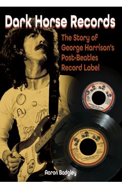 Dark Horse Records: The Story of George Harrison\'s Post-Beatles Record Label - Aaron Badgley