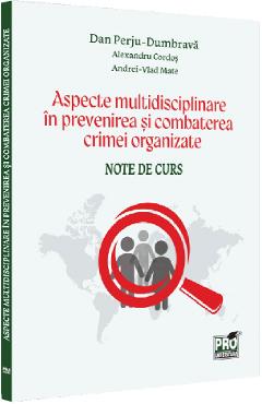 Aspecte multidisciplinare in prevenirea si combaterea crimei organizate - Dan Perju Dumbrava, Alexandru Cordos, Vlad Andrei Mate