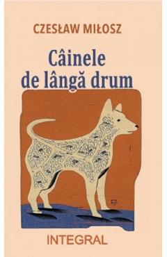 Cainele de langa drum - Czeslaw Milosz - INTEGRAL