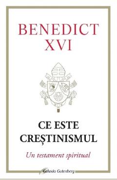 Ce este crestinismul. Un testament spiritual - Joseph Ratzinger - GALAXIA GUTENBERG