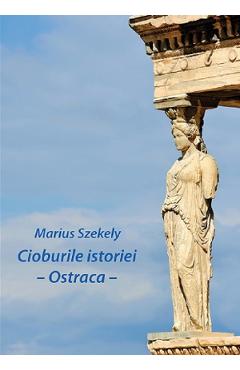 Cioburile istoriei. Ostraca - Marius Szekely