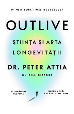 Outlive. Stiinta si arta longevitatii - Peter Attia, Bill Gifford