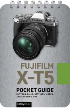 Fujifilm X-T5: Pocket Guide: Buttons, Dials, Settings, Modes, and Shooting Tips - Rocky Nook