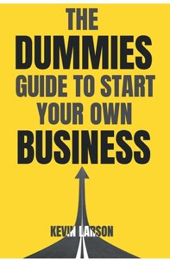 The Dummies Guide to Start Your Own Business - Kevin Larson