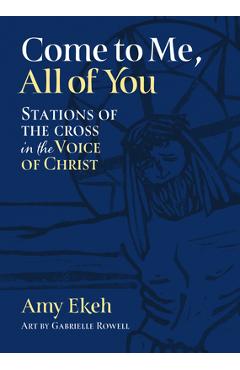 Come to Me, All of You: Stations of the Cross in the Voice of Christ - Amy Ekeh