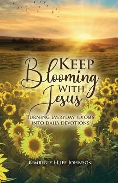 Keep Blooming with Jesus - Kimberly Huff Johnson