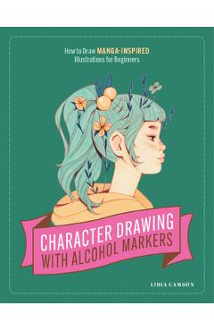 Character Drawing with Alcohol Markers: How to Draw Manga-Inspired Illustrations for Beginners - Lidia Cambón