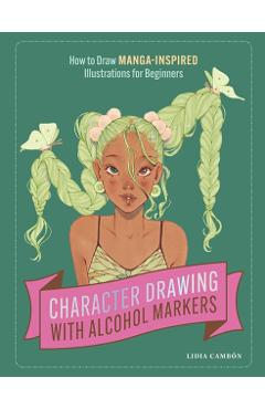 Character Drawing with Alcohol Markers: How to Draw Manga-Inspired Illustrations for Beginners - Lidia Cambón