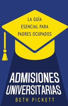 Admisiones Universitarias: La Guía Esencial para Padres Ocupados - Beth Pickett