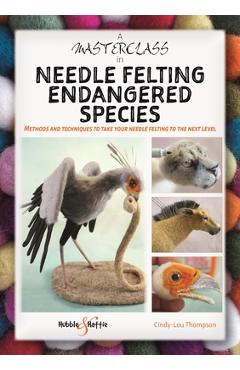 A Masterclass in Needle Felting Endangered Species: Methods and Techniques to Take Your Needle Felting to the Next Level - Cindy-lou Thompson