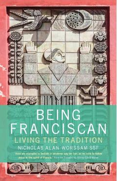 Being Franciscan: Living the Tradition - Nicholas Worssam