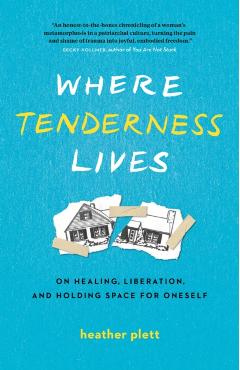 Where Tenderness Lives: On Healing, Liberation, and Holding Space for Oneself - Heather Plett