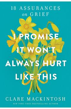I Promise It Won\'t Always Hurt Like This: 18 Assurances on Grief - Clare Mackintosh