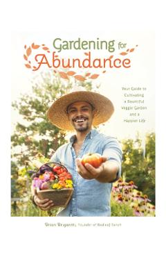 Gardening for Abundance: Your Guide to Cultivating a Bountiful Veggie Garden and a Happier Life - Brian Brigantti