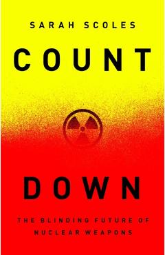 Countdown: The Blinding Future of Nuclear Weapons - Sarah Scoles