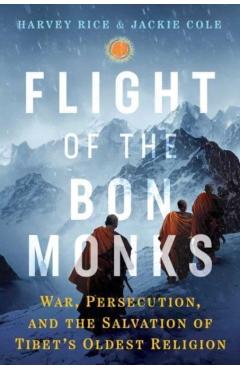 Flight of the Bön Monks: War, Persecution, and the Salvation of Tibet\'s Oldest Religion - Harvey Rice