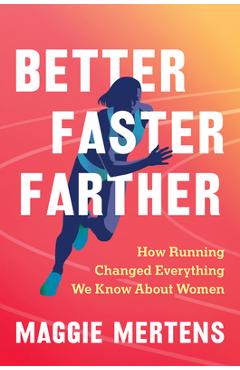 Better Faster Farther: How Running Changed Everything We Know about Women - Maggie Mertens