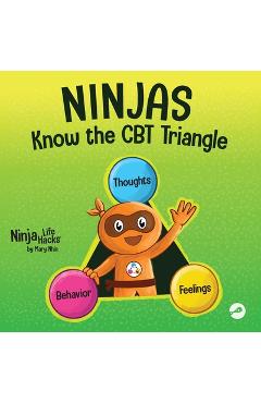 Ninjas Know the CBT Triangle: A Children\'s Book About How Thoughts, Emotions, and Behaviors Affect One Another; Cognitive Behavioral Therapy - Mary Nhin