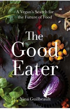 The Good Eater: A Vegan\'s Search for the Future of Food - Nina Guilbeault