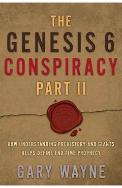 The Genesis 6 Conspiracy Part II: How Understanding Prehistory and Giants Helps Define End-Time Prophecy - Gary Wayne