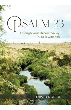 Psalm 23: Through Your Darkest Valley, God Is with You - David Roper