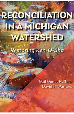 Reconciliation in a Michigan Watershed: Restoring Ken-O-Sha - Gail Gunst Heffner