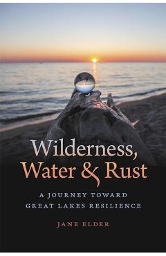 Wilderness, Water, and Rust: A Journey Toward Great Lakes Resilience - Jane Elder
