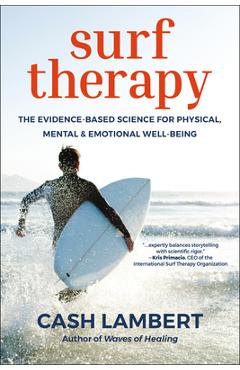 Surf Therapy: The Renegade Science Behind the New Wave of Treatment for Mental Health, Drug Abuse & Trauma - Cash Lambert