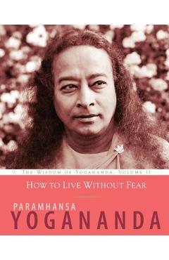 How to Live Without Fear: The Wisdom of Yogananda, Volume 11 - Paramhansa Yogananda