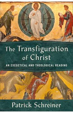 The Transfiguration of Christ: An Exegetical and Theological Reading - Patrick Schreiner