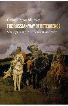 The Russian Way of Deterrence: Strategic Culture, Coercion, and War - Adamsky
