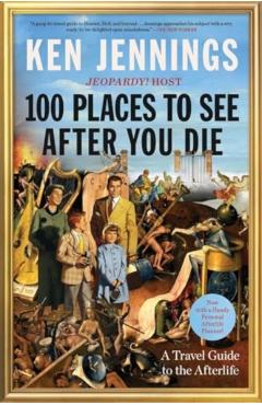 100 Places to See After You Die: A Travel Guide to the Afterlife - Ken Jennings