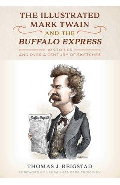 The Illustrated Mark Twain and the Buffalo Express: 10 Stories and Over a Century of Sketches - Thomas Reigstad