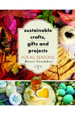 Sustainable Crafts, Gifts and Projects for All Seasons - Becci Coombes