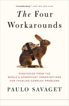 The Four Workarounds: Strategies from the World\'s Scrappiest Organizations for Tackling Complex Problems - Paulo Savaget