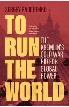 To Run the World: The Kremlin\'s Cold War Bid for Global Power - Sergey Radchenko