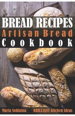 Bread Recipes: Artisan Bread Cookbook - Maria Sobinina