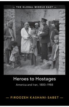 Heroes to Hostages: America and Iran, 1800-1988 - Firoozeh Kashani-sabet