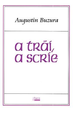 A trai, a scrie - Augustin Buzura